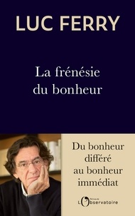 Luc Ferry - La frénésie du bonheur - Du bonheur différé au bonheur immédiat.