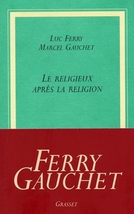 Luc Ferry et Marcel Gauchet - Le religieux après la religion.