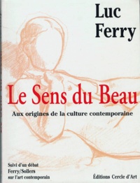 Luc Ferry - Le Sens Du Beau. Aux Origines De La Culture Contemporaine, Suivi D'Un Debat Ferry / Sollers Sur L'Art Contemporain.
