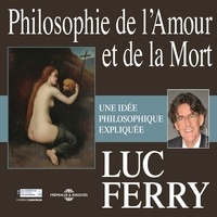 Luc Ferry - Philosophie de l'amour et de la mort. Une idée philosophique expliquée.