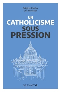 Luc Forestier et Brigitte Cholvy - Un catholicisme sous pression - Vatican II et nos questions d'aujourd'hui.