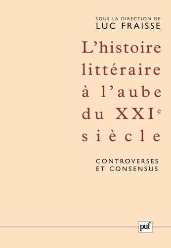 L'histoire littéraire à l'aube du XXIe siècle : controverses et consensus. Actes du colloque de Strasbourg (12-17 mai 2003)