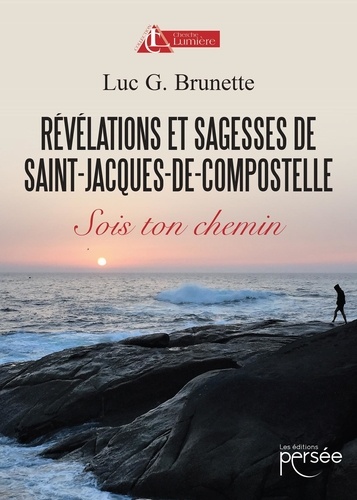 Luc G. Brunette - Révélations et sagesses de Saint-Jacques-de-Compostelle - Sois ton chemin.