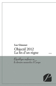 Luc Gimonet - Objectif 2012. La fin d'un règne - République mafieuse ou la dernière monarchie d'Europe.