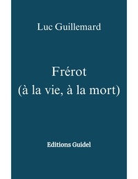 Luc Guillemard - Frérot   (à la vie, à la mort) - Editions Guidel.