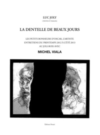 Luc Joly - La dentelle des beaux jours - Les petits bonheurs d'Oscar, l'artiste. Entretiens du printemps 2012 à l'été 2013 au Joli-Bois avec Michel Viala.