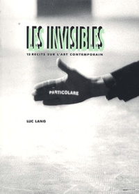 Luc Lang - Les Invisibles. 12 Recits Sur L'Art Contemporain.