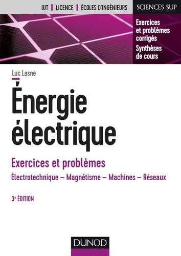 Luc Lasne - Energie électrique - Exercices et problèmes - 3e éd. - Électrotechnique, magnétisme, machines, réseaux.