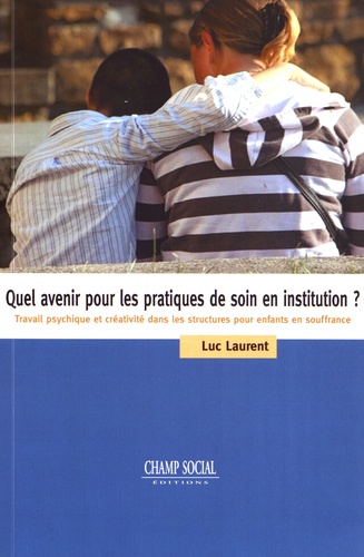 Luc Laurent - Quel avenir pour les pratiques de soin en institution ? - Travail psychique et créativité dans les structures pour enfants en souffrance.