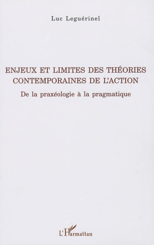 Luc Leguérinel - Enjeux et limites des théories contemporaines de l'action - De la praxéologie à la pragmatique.