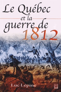 Luc Lépine - Le Québec et la guerre de 1812.