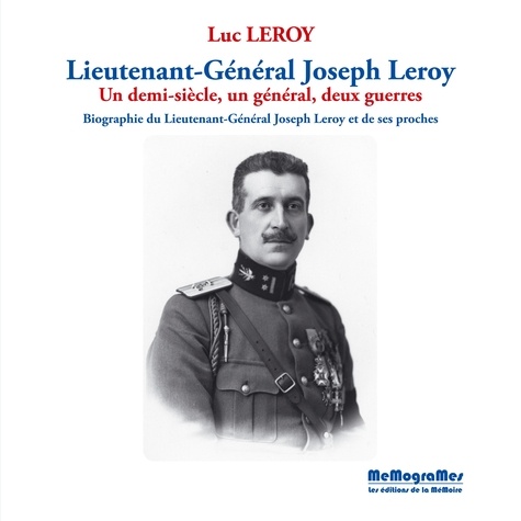 Luc Leroy - Lieutenant-Général Joseph Leroy - Un demi-siècle, un général, deux guerres.