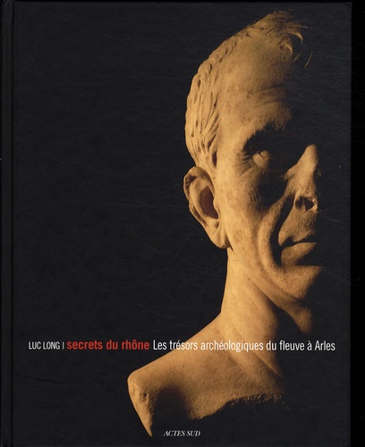 Luc Long - Secrets du Rhône - Les trésors archéologiques du fleuve à Arles.