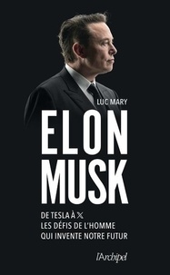 Luc Mary - Elon Musk - De Tesla à X, les défis de l'homme qui invente notre futur.