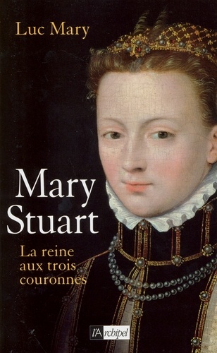 Mary Stuart, la reine aux trois couronnes