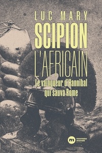 Luc Mary - Scipion l'africain - Le vainqueur d'Hannibal qui sauva Rome.