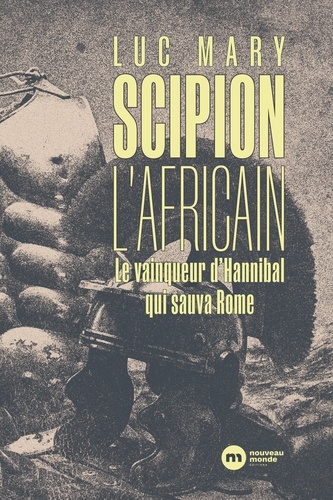 Scipion l'Africain. Le vainqueur d'Hannibal qui sauva Rome