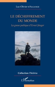 Luc-Olivier d' Algange - Le déchiffrement du monde - La gnose poétique d'Ernst Jünger.