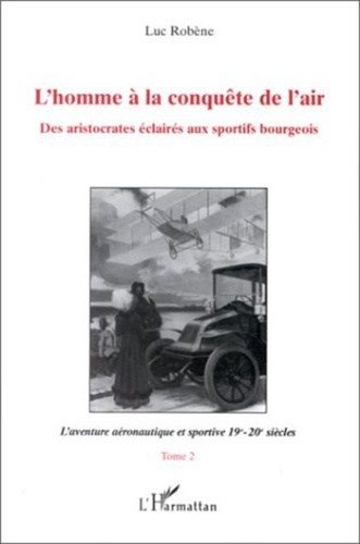 Luc Robène - L'homme à la conquête de l'air Tome 2 - L'aventure aéronautique et sportive 19e-20e siècles.