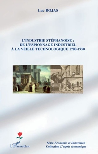 Luc Rojas - L'industrie stéphanoise : de l'espionnage industriel à la veille technologique 1700-1950.