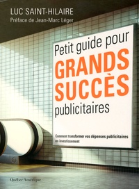 Luc Saint-Hilaire - Petit guide pour grands succès publicitaires - Comment transformer vos dépenses publicitaires en investissement.