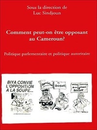 Luc Sindjoun - Comment peut-on être opposant au Cameroun ? - Politique parlementaire et politique autoritaire.