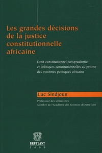 Luc Sindjoun - Les grandes décisions de la justice constitutionnelle africaine - Droit constitutionnel jurisprudenciel et politiques constitutionnelles au prisme des systèmes politiques africains.