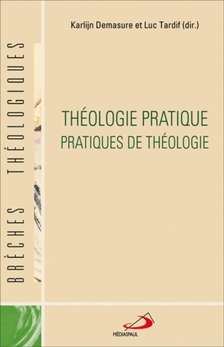 Luc Tardif et Karlijn Demasure - Théologie pratique. Pratiques de théologie.