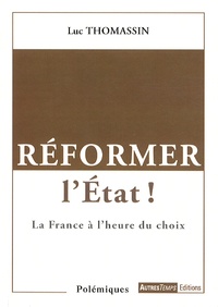 Luc Thomassin - Réformer l'Etat ! - La France à l'heure du choix.