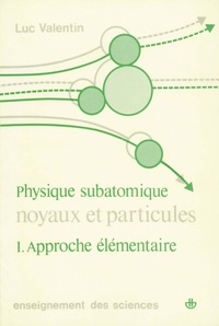 Luc Valentin - Physique subatomique : noyaux et particulières - Tome 1, Approche élémentaire.
