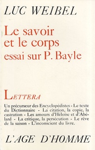 Luc Weibel - Le savoir et le corps - Essai sur le Dictionnaire de Pierre Bayle.