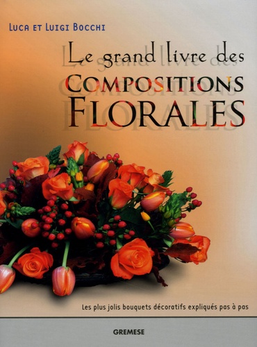 Luca Bocchi et Luigi Bocchi - Le grand livre des Compositions Florales.