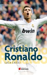 Luca Caioli - Cristiano Ronaldo - L'histoire d'une ambition sans limites.