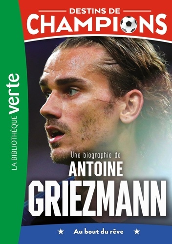 Destins de champions Tome 2 Une biographie d'Antoine Griezmann. Au bout du rêve