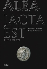 Luca Fezzi - Alea jacta est - Pourquoi César a-t-il franchi le Rubicon ?.