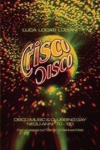 Luca Locati Luciani - Crisco Disco - Disco music &amp; clubbing gay negli anni '70 - '80.