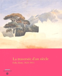 Luca Marchetti et Gérard Fabre - La Traversee D'Un Siecle. Felix Ziem, 1821-1911.