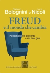 Luca Nicoli et Stefano Bolognini - Freud e il mondo che cambia - Psicoanalisi del presente e dei suoi guai.