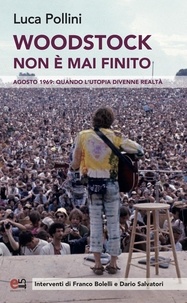 Luca Pollini - Woodstock non è mai finito - Agosto 1969: quando l'utopia divenne realtà.