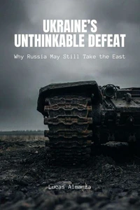 Ukraine’s Unthinkable Defeat: Why Russia May Still Take the East