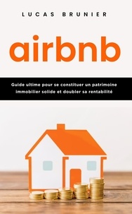  Lucas Brunier - Airbnb : Guide ultime pour se constituer un patrimoine immobilier solide et doubler sa rentabilité.
