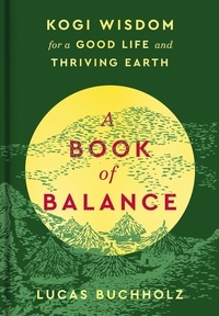 Lucas Buchholz - A Book of Balance - Kogi Wisdom for a Good Life and Thriving Earth.