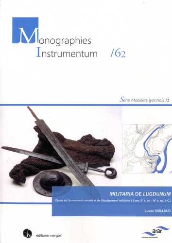 Militaria de Lugdunum. Etude de l'armement romain et de l'équipement militaire à Lyon (Ier s. av. - IVe s. ap. J.-C.)
