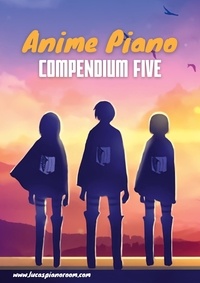 Lucas Hackbarth - Anime Piano, Compendium Five: Easy Anime Piano Sheet Music Book for Beginners and Advanced.