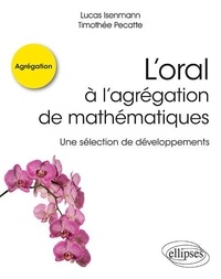 Lucas Isenmann et Timothée Pecatte - L'oral à l'agrégation de mathématiques - Une sélection de développements.