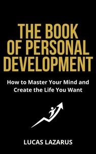 The Book of Personal Development: How to Master Your Mind and Create the Life You Want