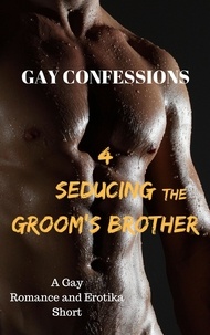  Lucas Loveless - Gay Confessions 4 - Seducing the Groom's Brother: A Gay Romance and Erotika Short.
