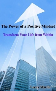 Téléchargements ibook gratuits pour iPhone The Power of a Positive Mindset: Transform Your Life from Within par Lucas Martin (French Edition)