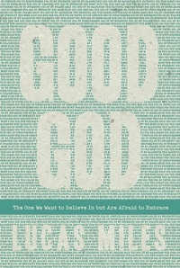 Lucas Miles - Good God - The One We Want to Believe In but Are Afraid to Embrace.