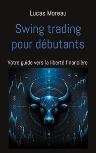 Lucas Moreau - Swing trading pour débutants - Votre guide vers la liberté financière.